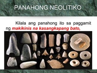 PANAHONG NEOLITIKO 
Kilala ang panahong ito sa paggamit 
ng makikinis na kasangkapang bato, 
 