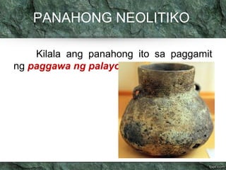 PANAHONG NEOLITIKO 
Kilala ang panahong ito sa paggamit 
ng paggawa ng palayok 
 