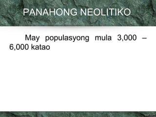 PANAHONG NEOLITIKO 
May populasyong mula 3,000 – 
6,000 katao 
 