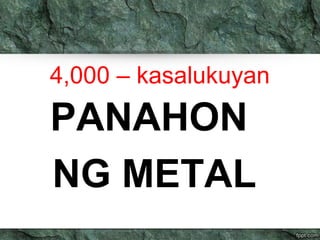 4,000 – kasalukuyan 
PANAHON 
NG METAL 
 
