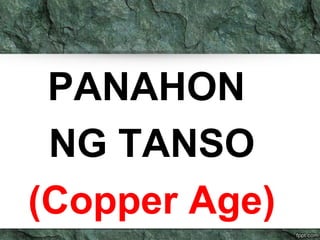 PANAHON 
NG TANSO 
(Copper Age) 
 