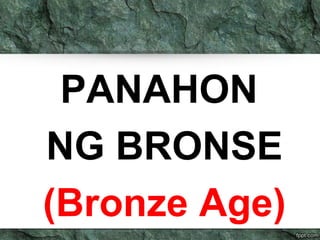 PANAHON 
NG BRONSE 
(Bronze Age) 
 