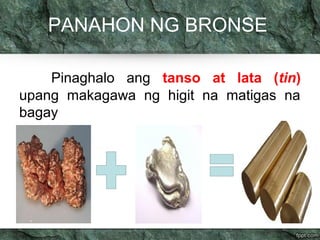PANAHON NG BRONSE 
Pinaghalo ang tanso at lata (tin) 
upang makagawa ng higit na matigas na 
bagay 
 