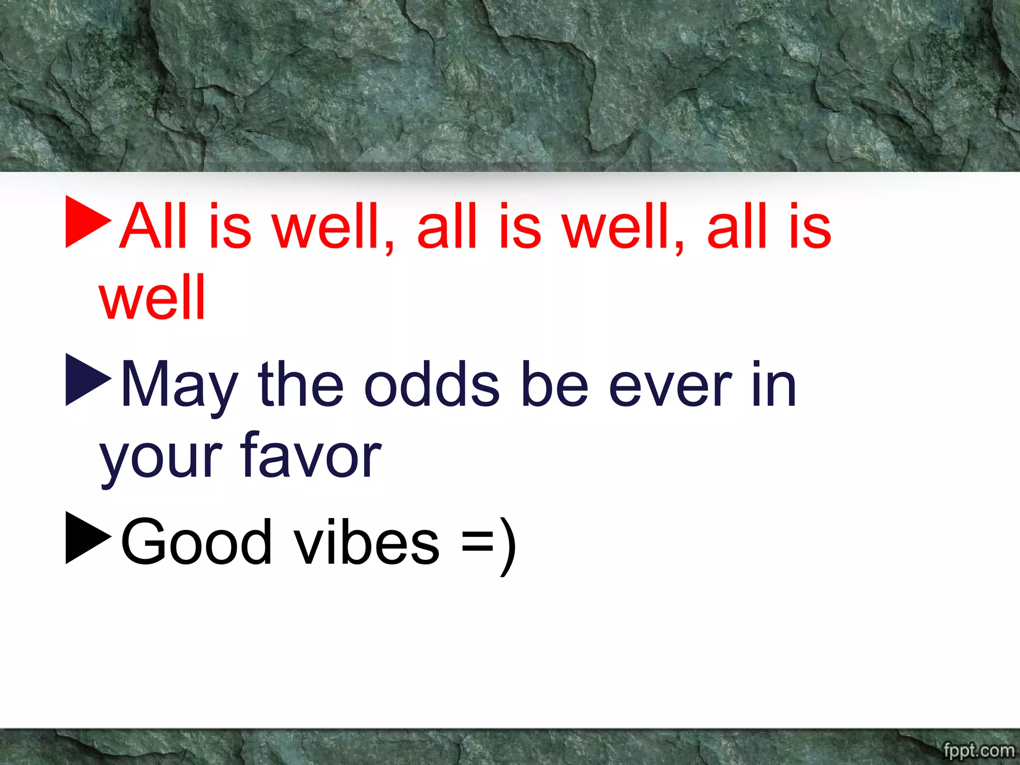 All is well, all is well, all is
well
May the odds be ever in
your favor
Good vibes =)
 