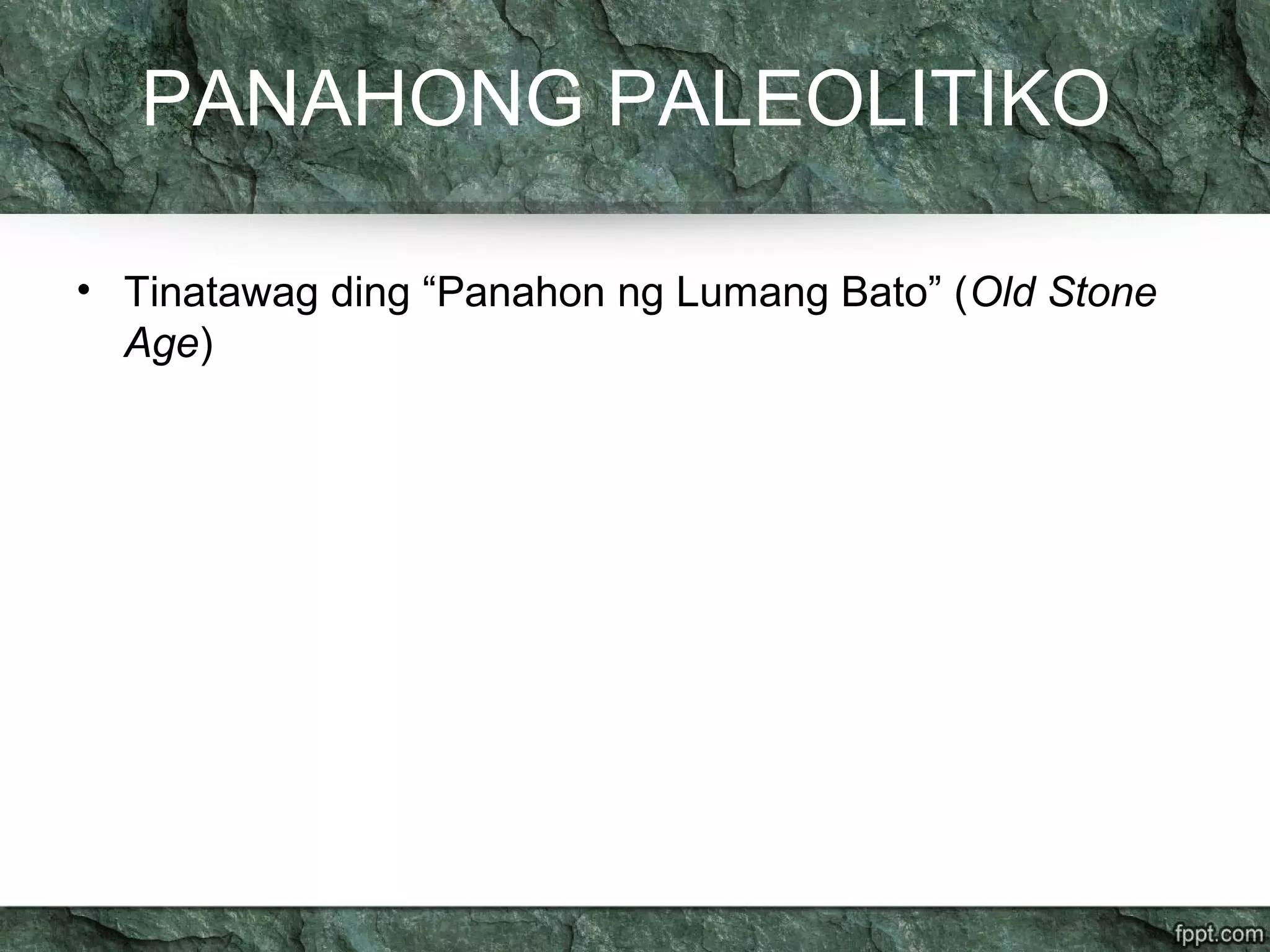 PANAHONG PALEOLITIKO
• Tinatawag ding “Panahon ng Lumang Bato” (Old Stone
Age)
 