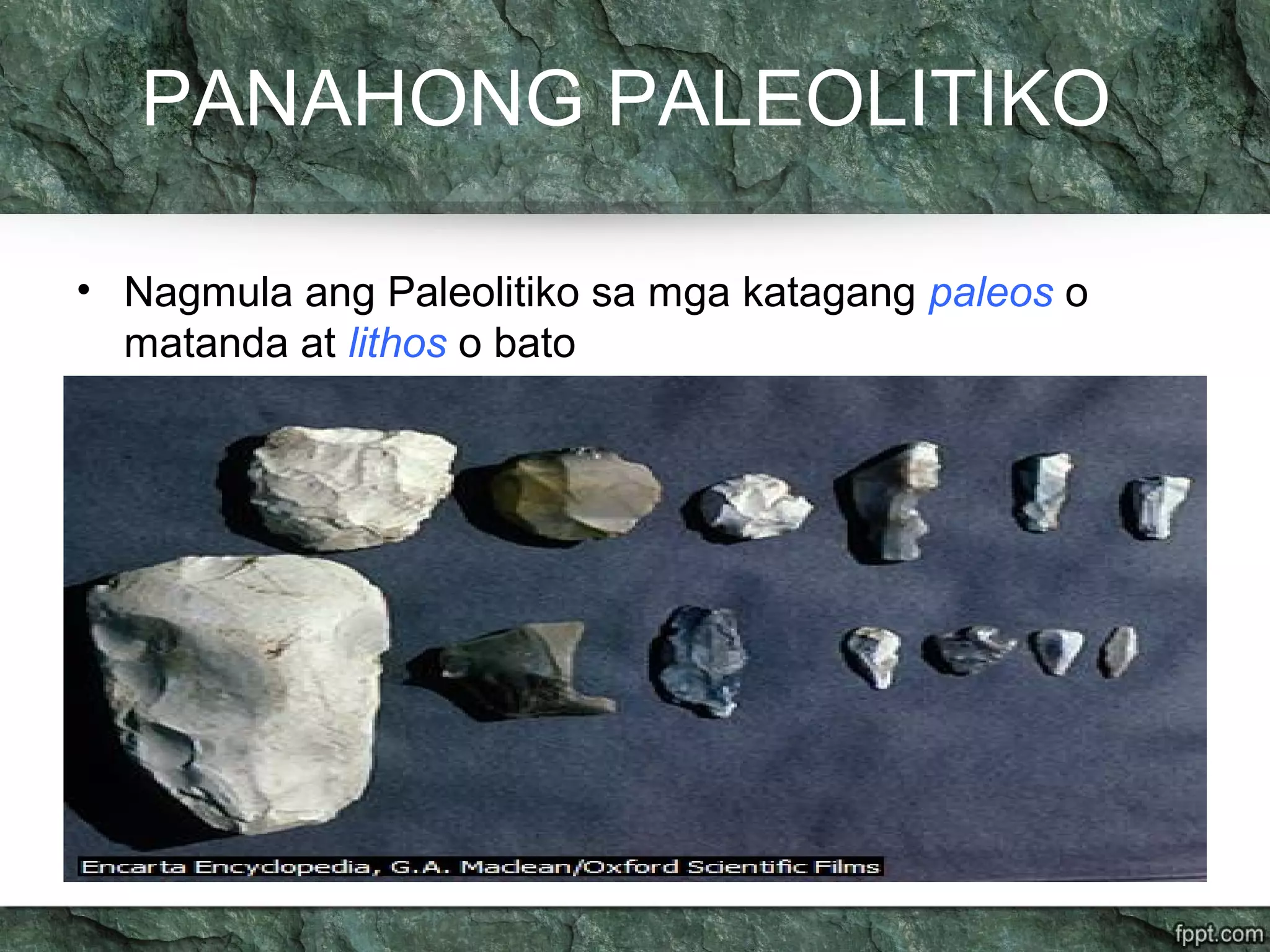PANAHONG PALEOLITIKO
• Nagmula ang Paleolitiko sa mga katagang paleos o
matanda at lithos o bato
 