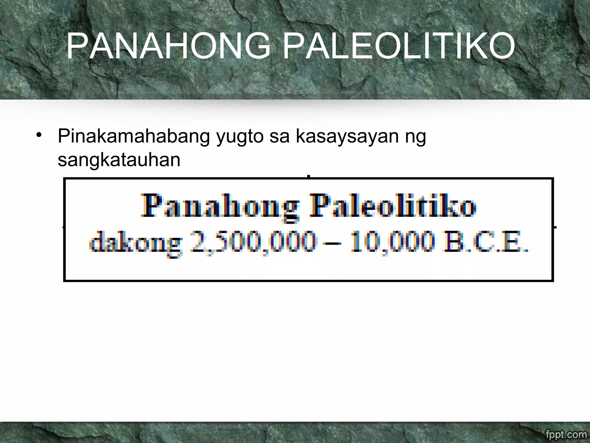 PANAHONG PALEOLITIKO
• Pinakamahabang yugto sa kasaysayan ng
sangkatauhan
 