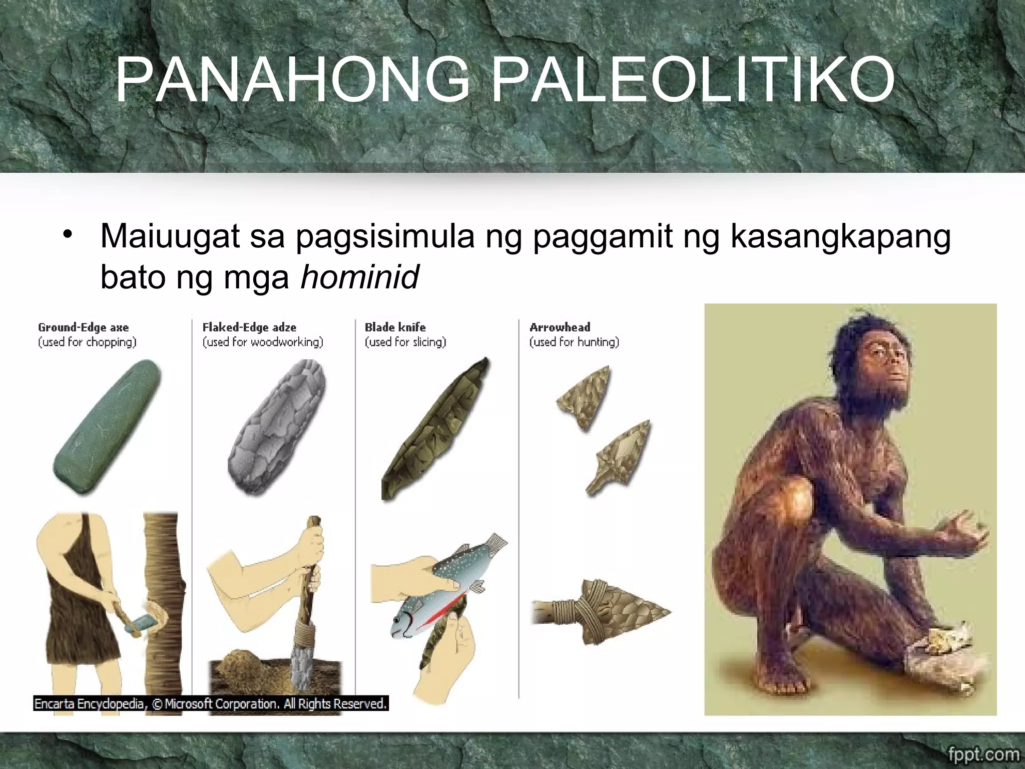 PANAHONG PALEOLITIKO
• Maiuugat sa pagsisimula ng paggamit ng kasangkapang
bato ng mga hominid
 