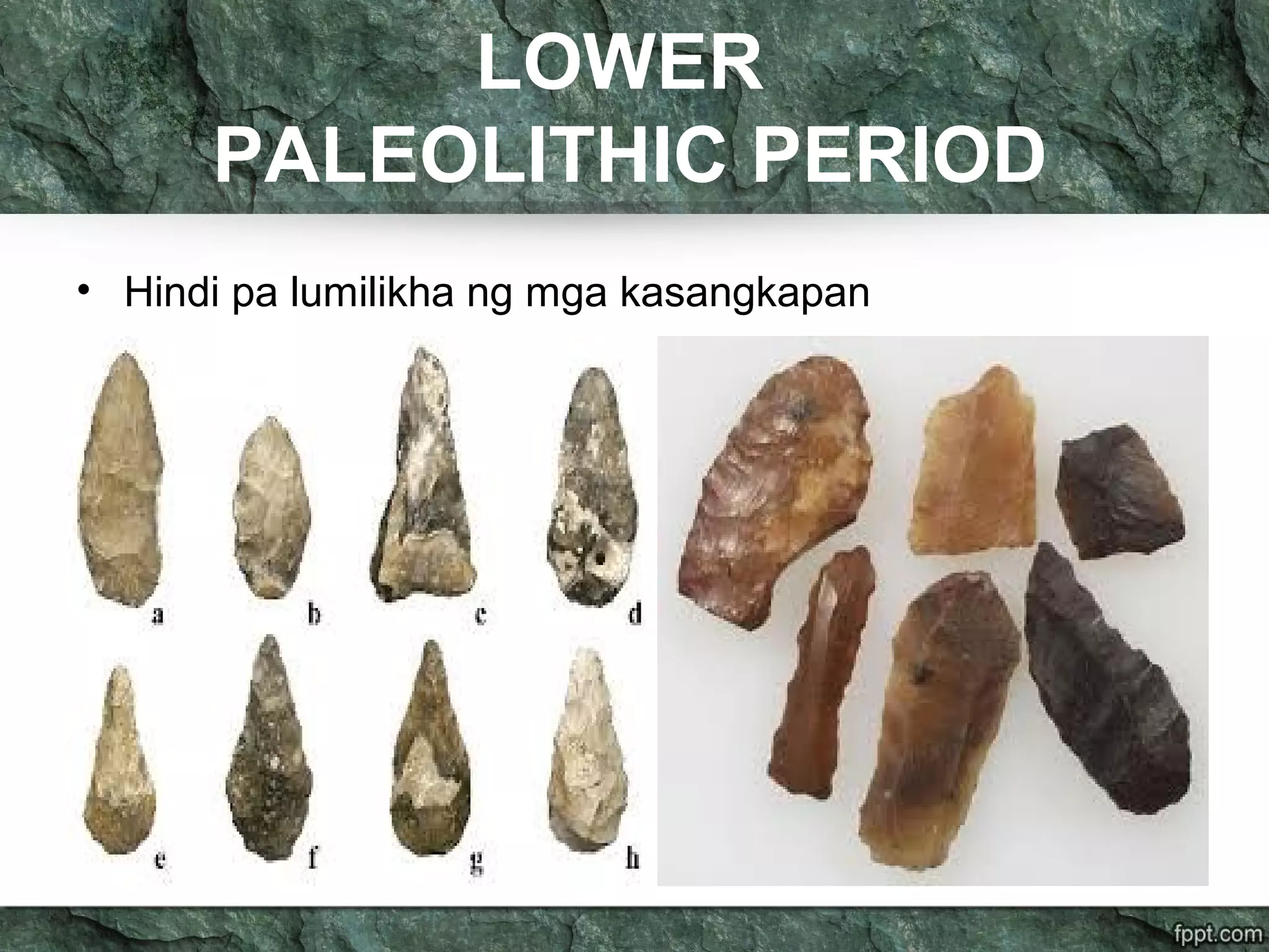 LOWER
PALEOLITHIC PERIOD
• Hindi pa lumilikha ng mga kasangkapan
 
