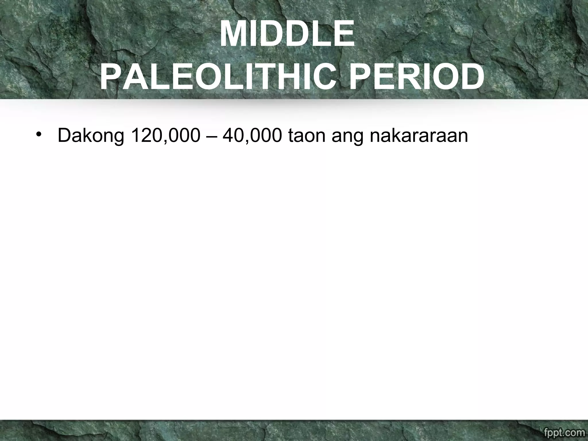 MIDDLE
PALEOLITHIC PERIOD
• Dakong 120,000 – 40,000 taon ang nakararaan
 