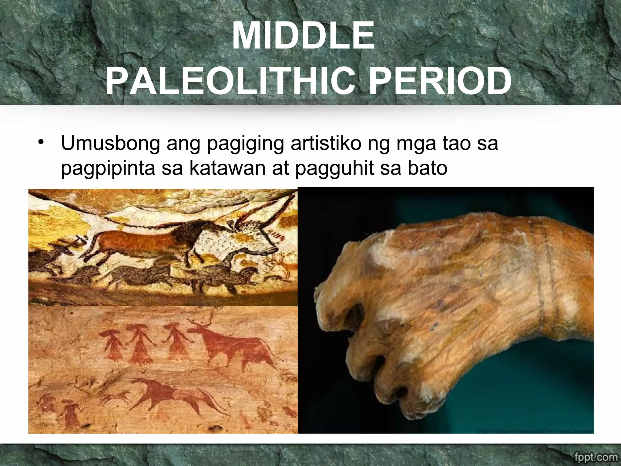 MIDDLE
PALEOLITHIC PERIOD
• Umusbong ang pagiging artistiko ng mga tao sa
pagpipinta sa katawan at pagguhit sa bato
 