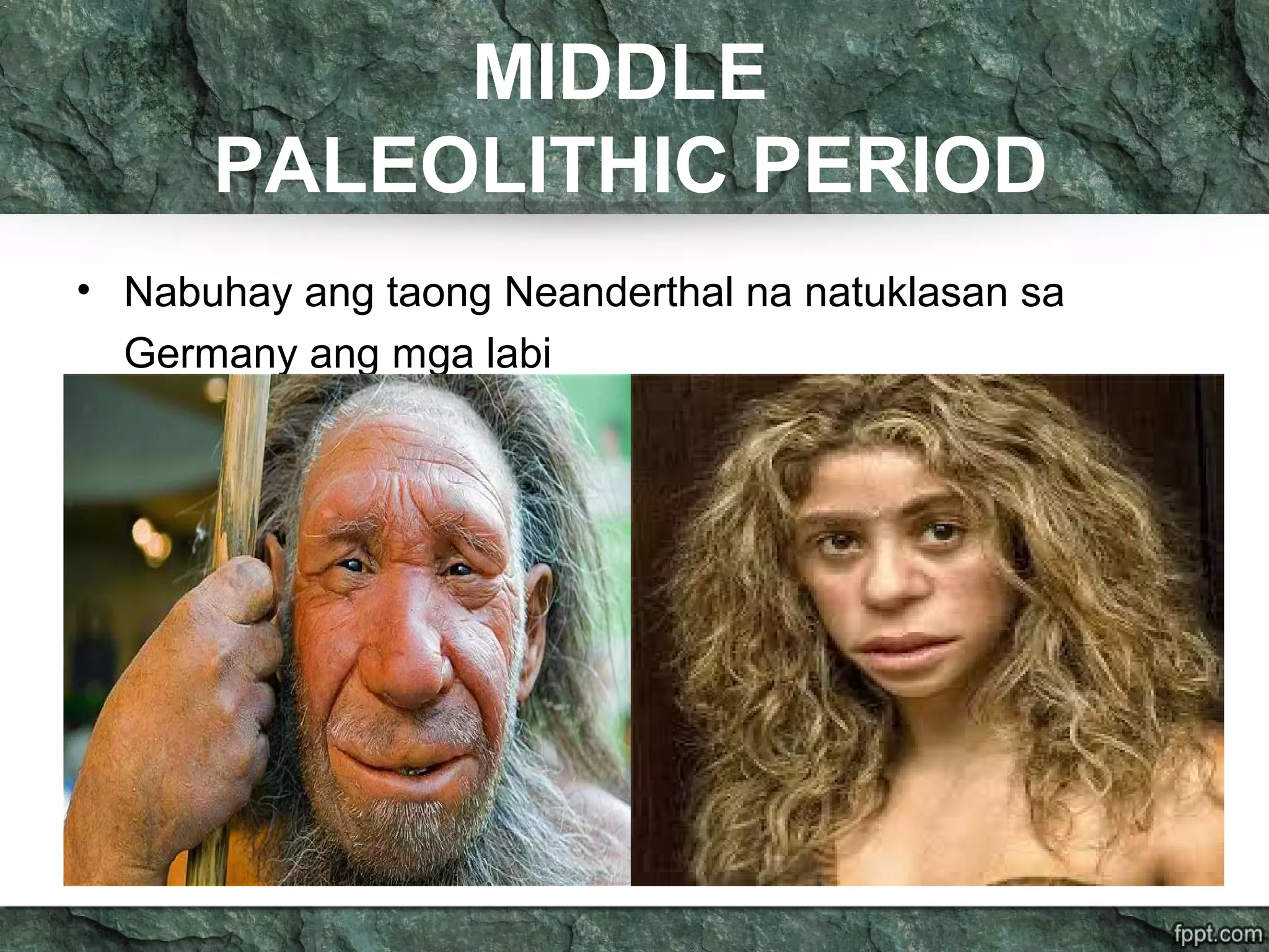 MIDDLE
PALEOLITHIC PERIOD
• Nabuhay ang taong Neanderthal na natuklasan sa
Germany ang mga labi
 