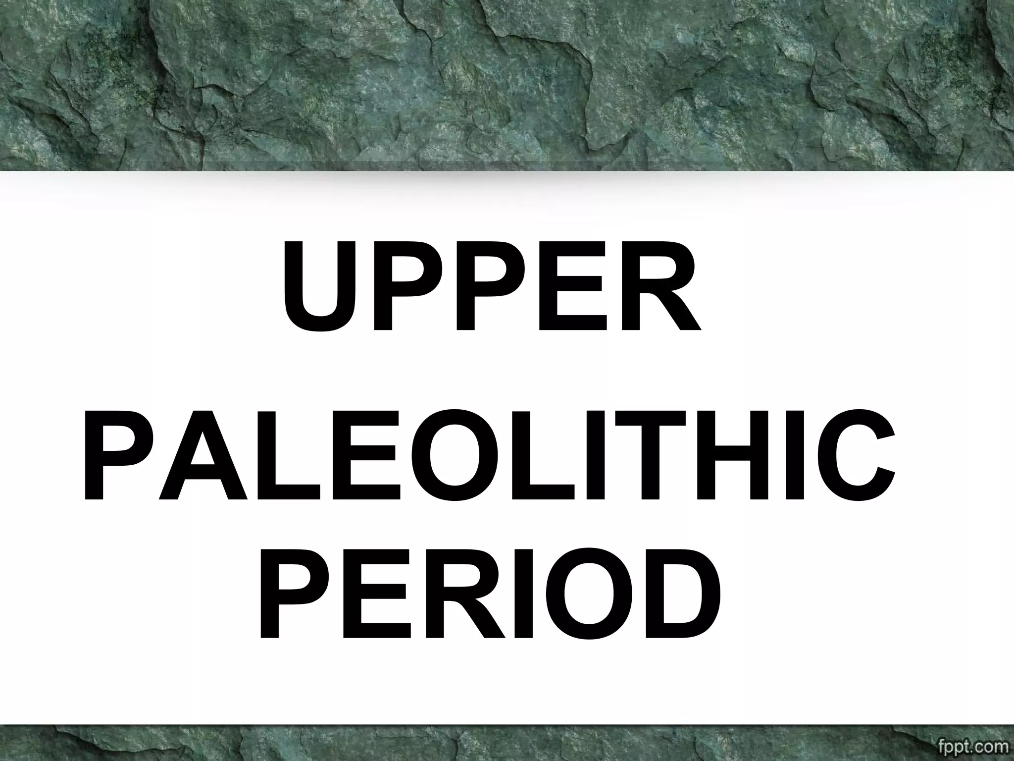 UPPER
PALEOLITHIC
PERIOD
 