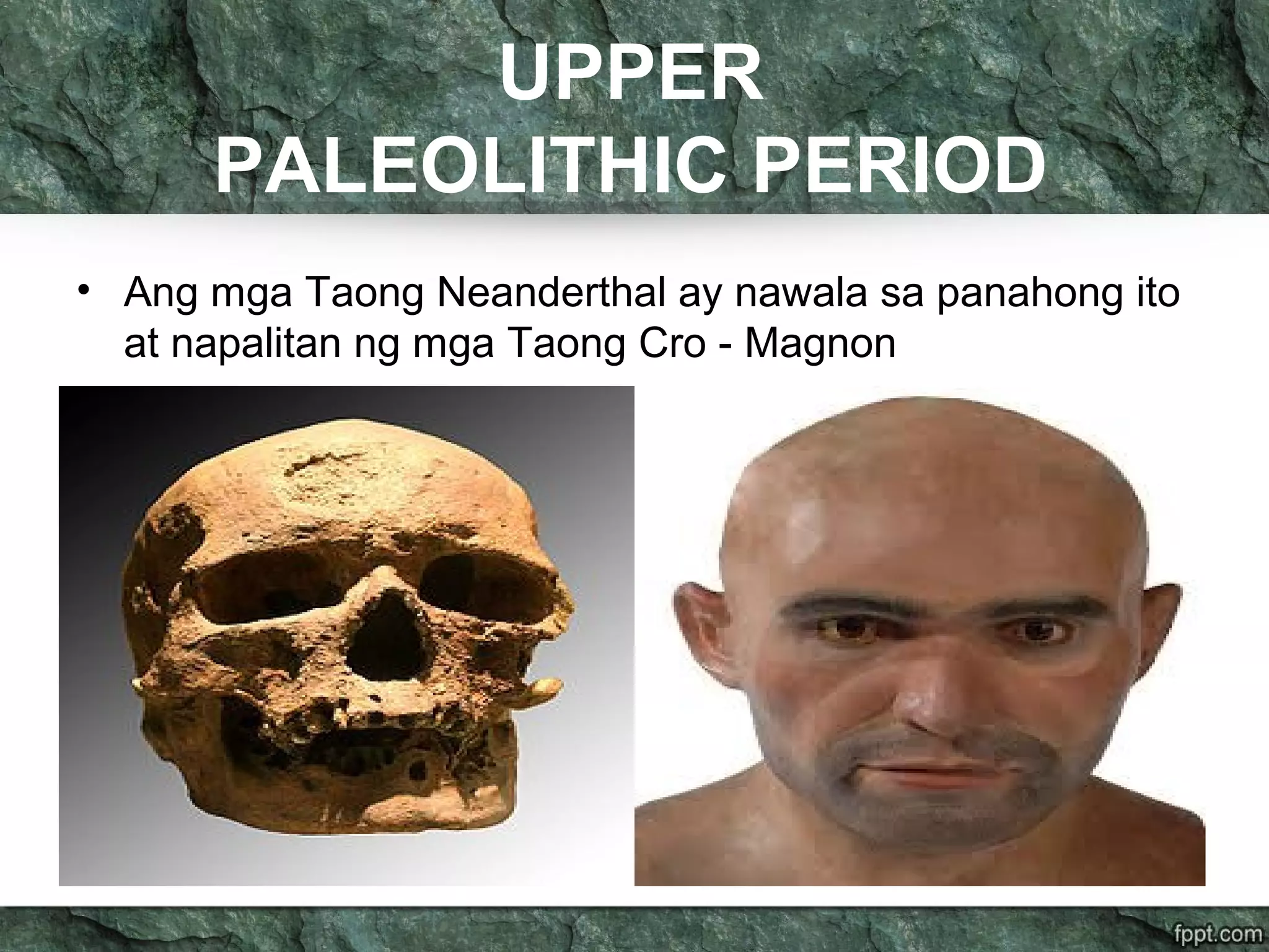 UPPER
PALEOLITHIC PERIOD
• Ang mga Taong Neanderthal ay nawala sa panahong ito
at napalitan ng mga Taong Cro - Magnon
 