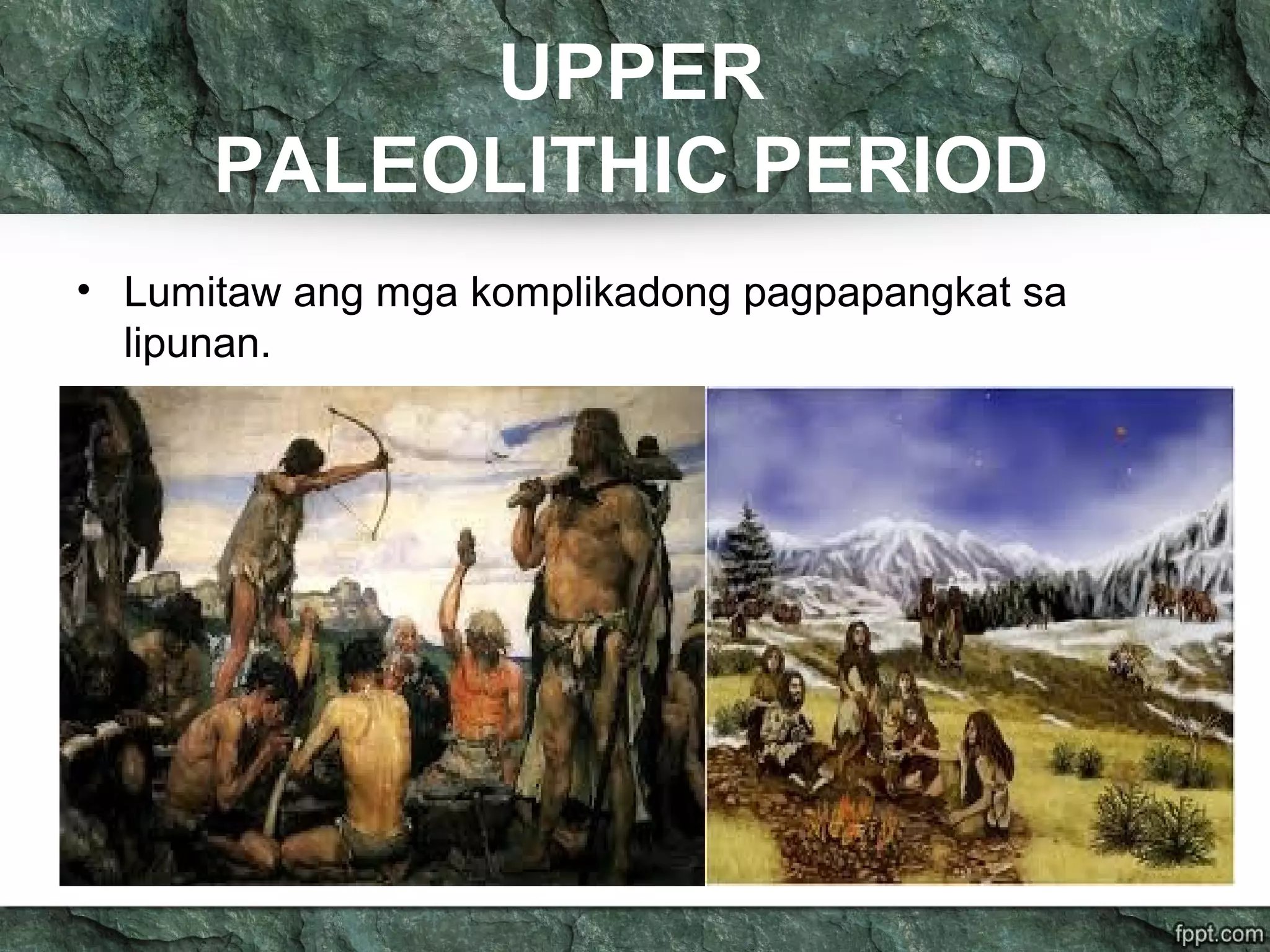 UPPER
PALEOLITHIC PERIOD
• Lumitaw ang mga komplikadong pagpapangkat sa
lipunan.
 