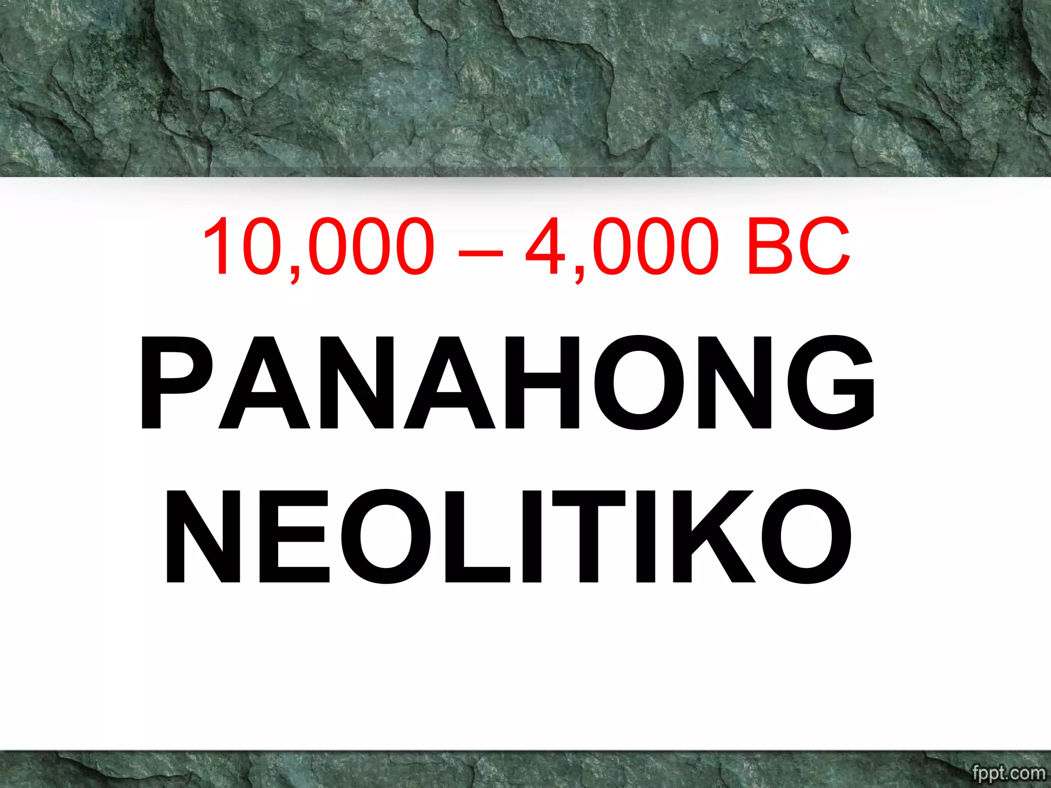 10,000 – 4,000 BC
PANAHONG
NEOLITIKO
 