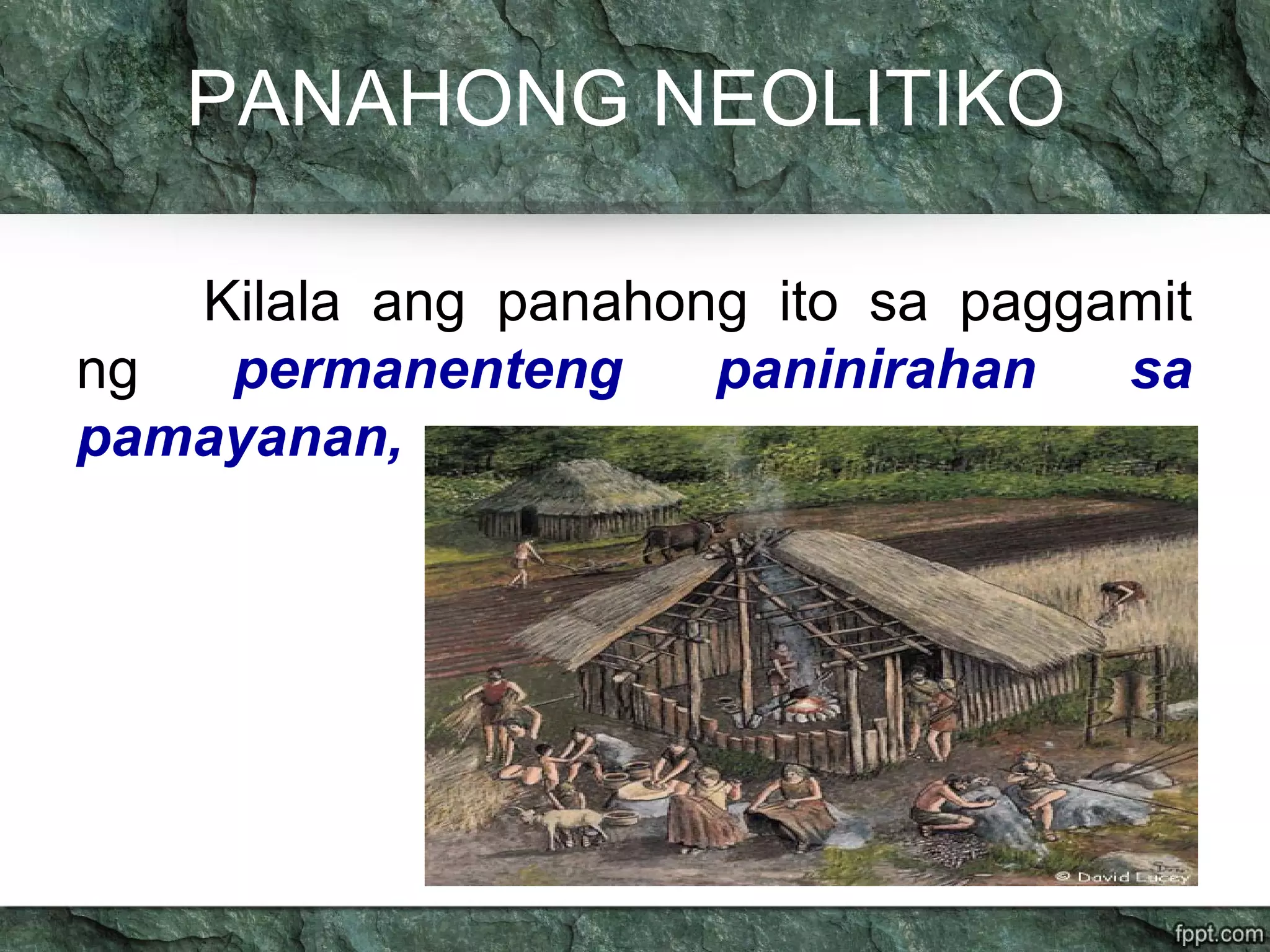 PANAHONG NEOLITIKO
Kilala ang panahong ito sa paggamit
ng permanenteng paninirahan sa
pamayanan,
 