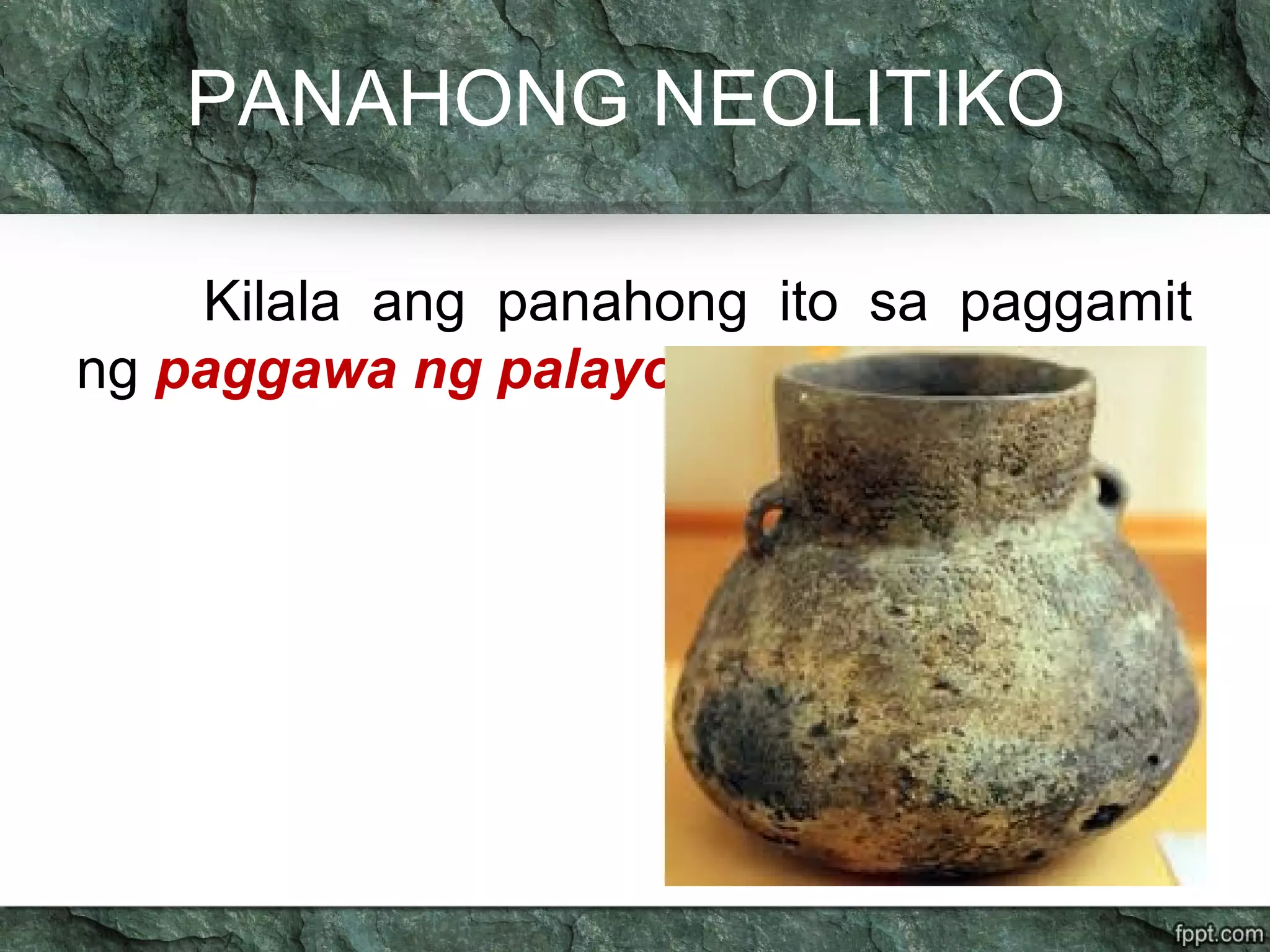 PANAHONG NEOLITIKO
Kilala ang panahong ito sa paggamit
ng paggawa ng palayok
 