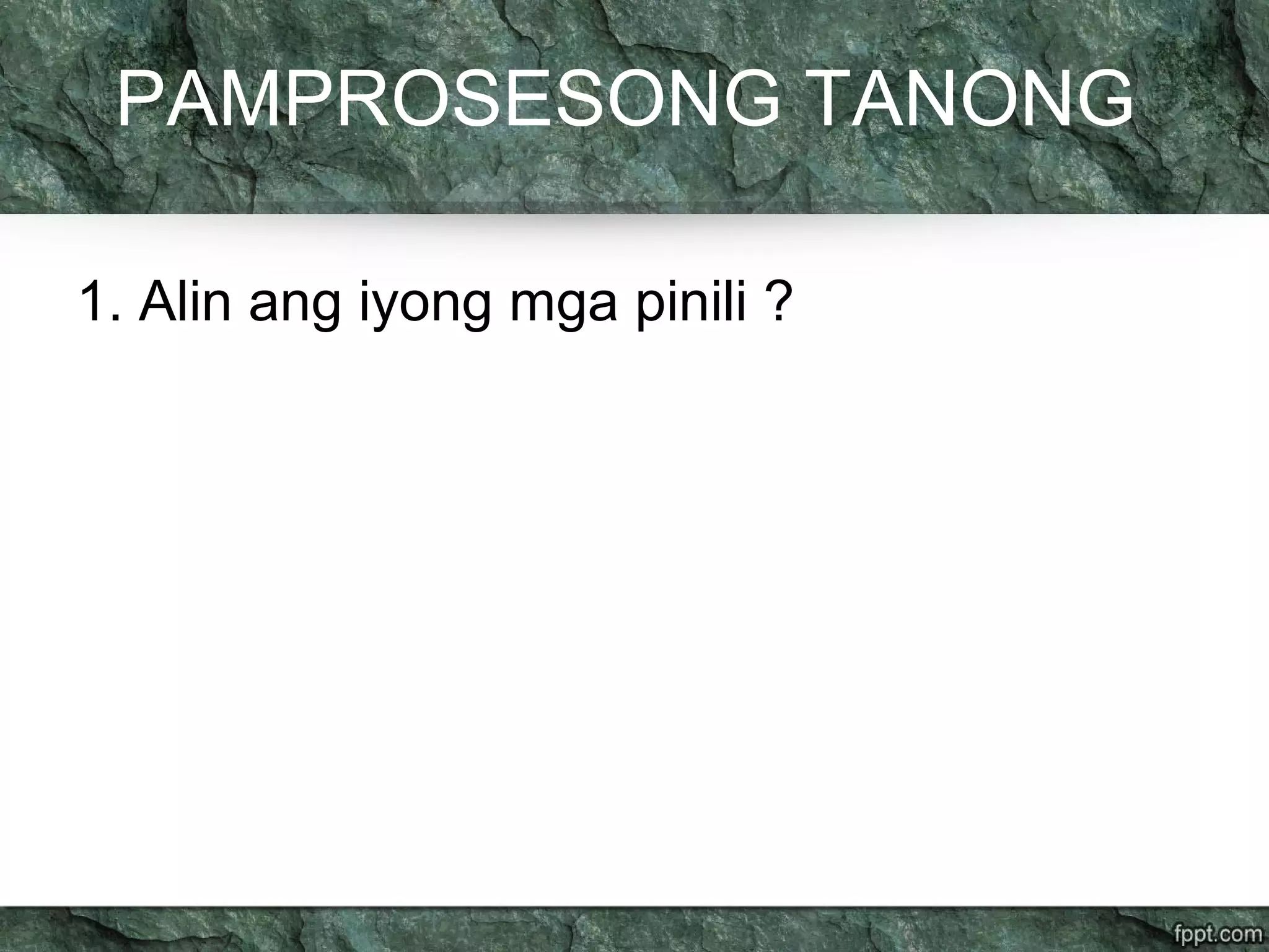 PAMPROSESONG TANONG
1. Alin ang iyong mga pinili ?
 