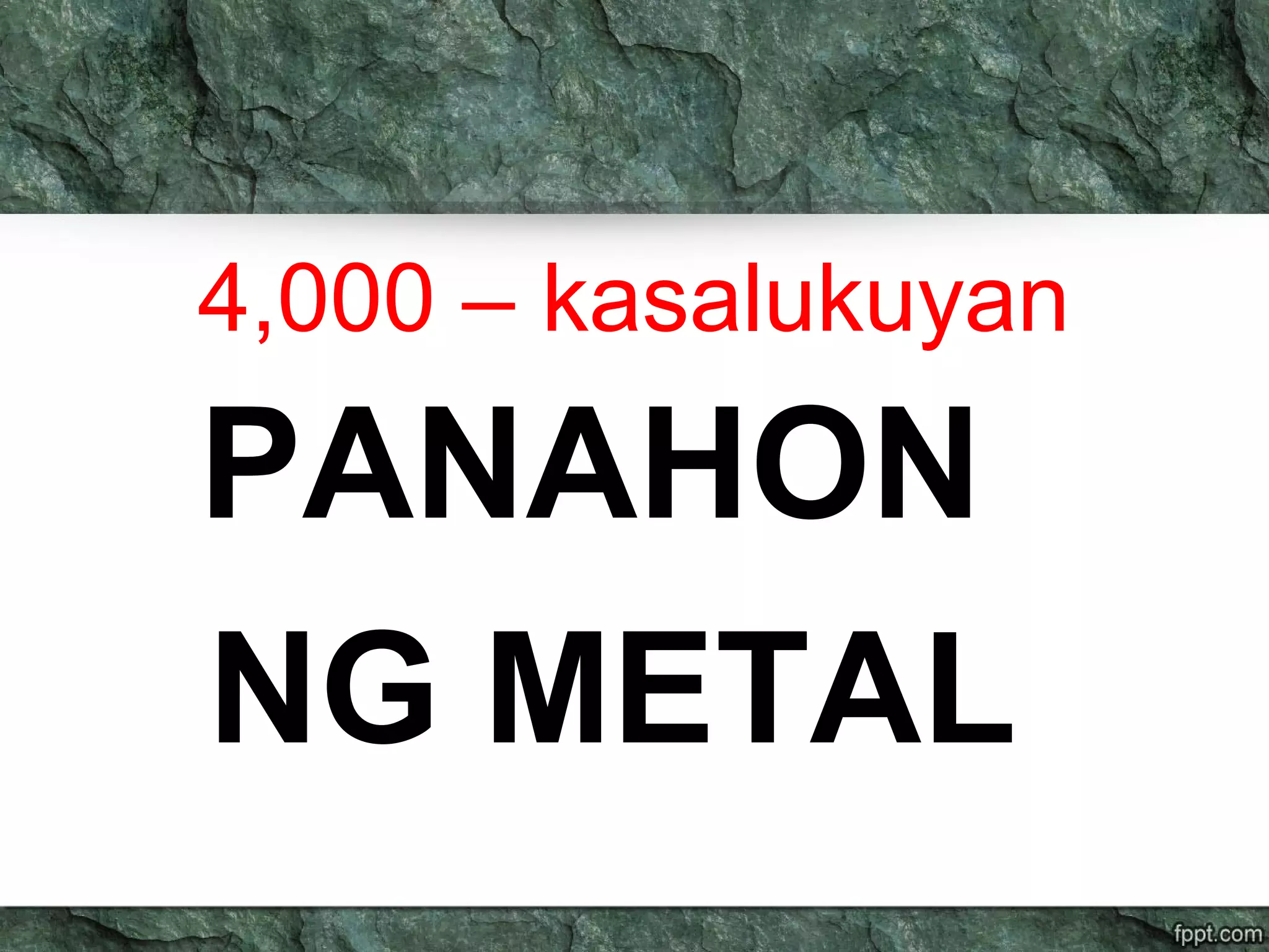4,000 – kasalukuyan
PANAHON
NG METAL
 