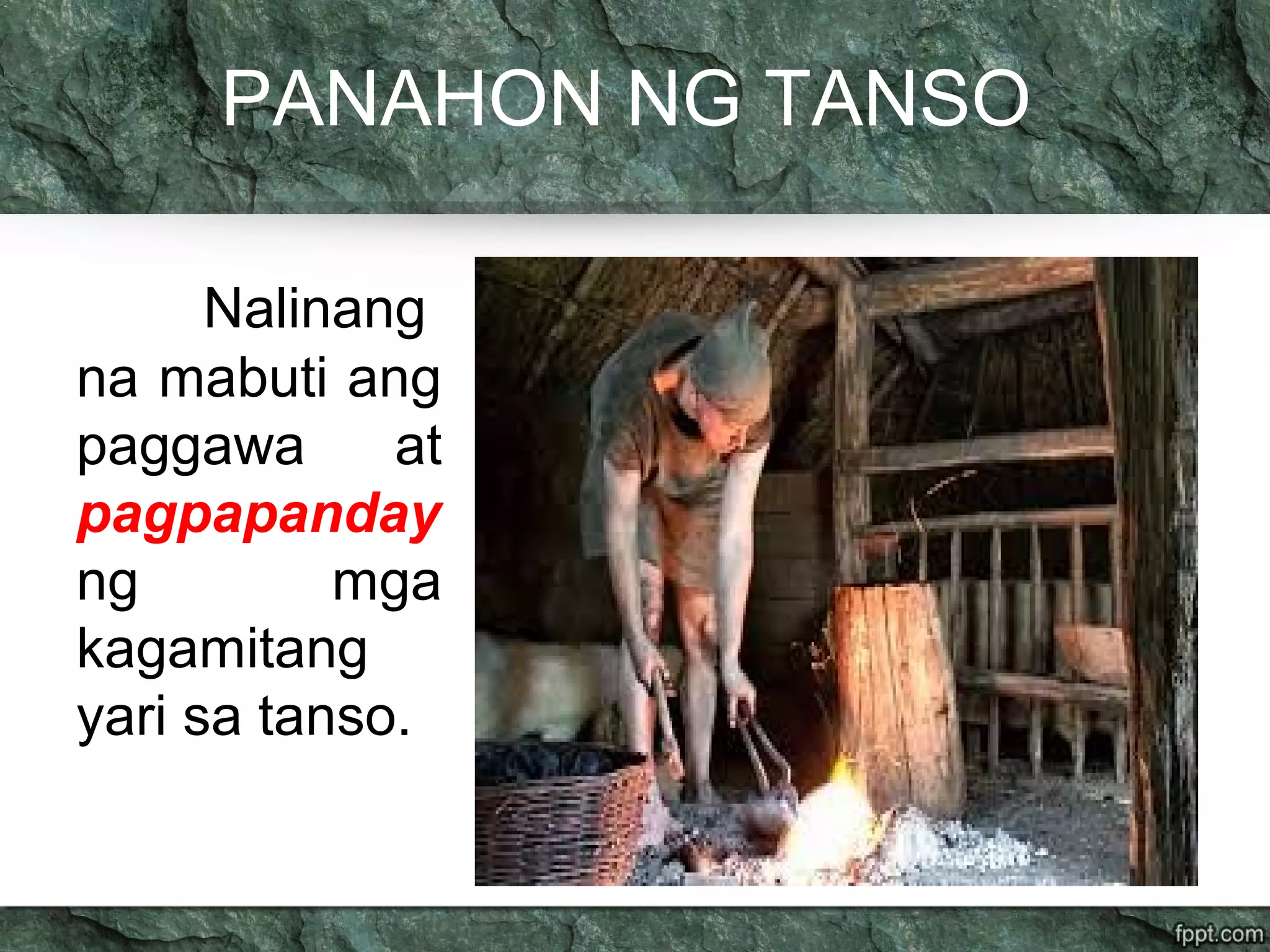 PANAHON NG TANSO
Nalinang
na mabuti ang
paggawa at
pagpapanday
ng mga
kagamitang
yari sa tanso.
 