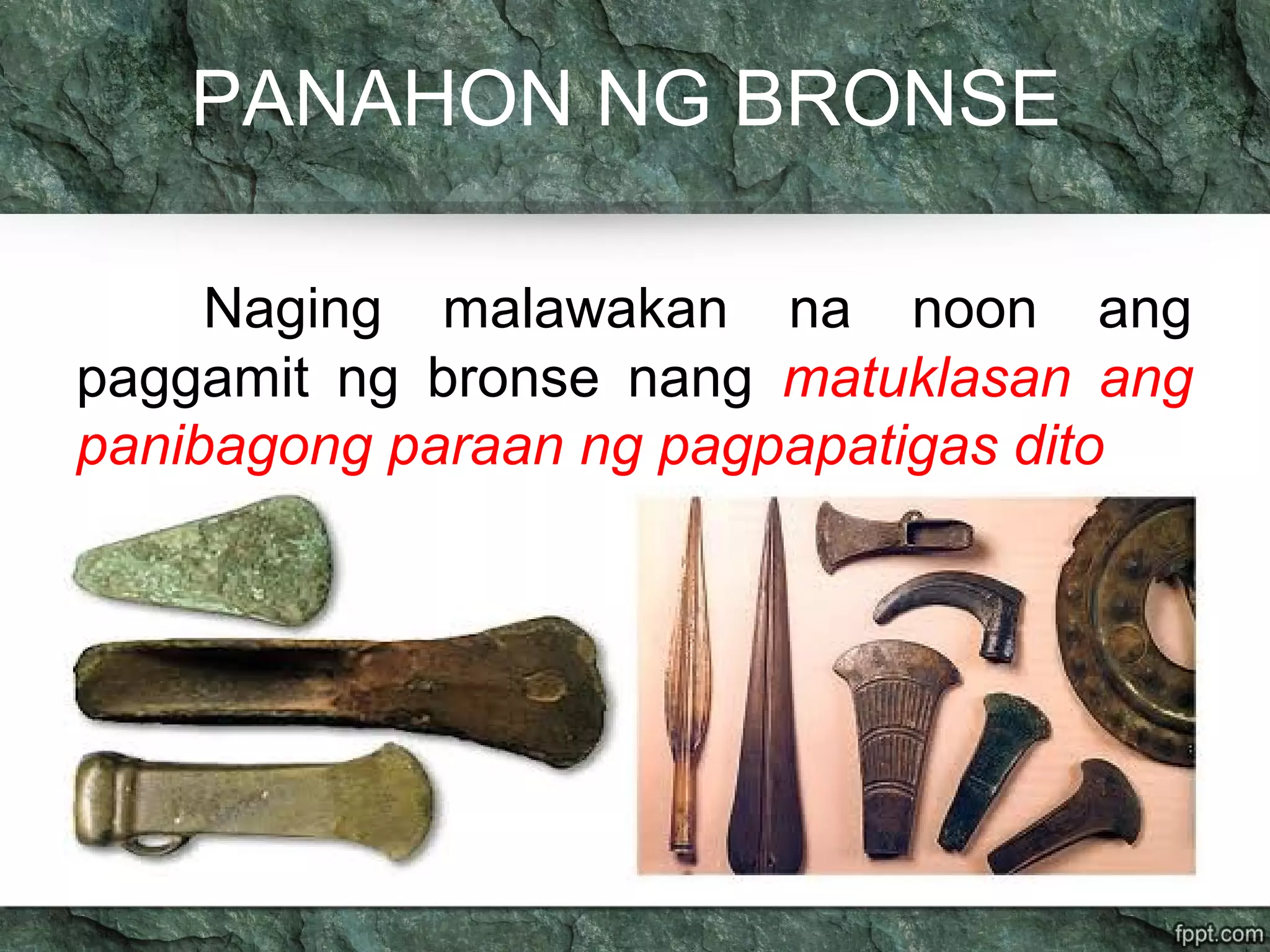PANAHON NG BRONSE
Naging malawakan na noon ang
paggamit ng bronse nang matuklasan ang
panibagong paraan ng pagpapatigas dito
 