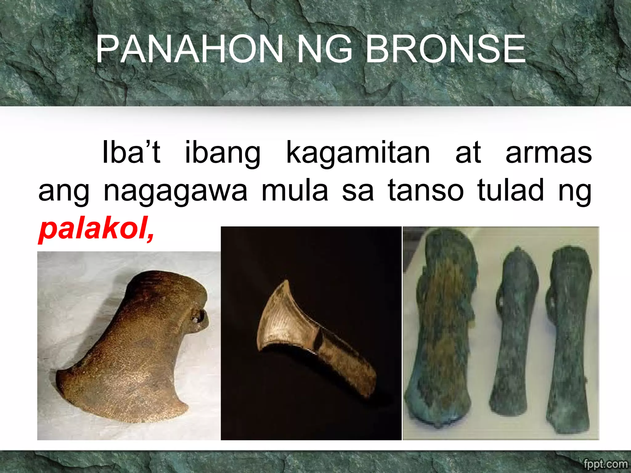PANAHON NG BRONSE
Iba’t ibang kagamitan at armas
ang nagagawa mula sa tanso tulad ng
palakol,
 