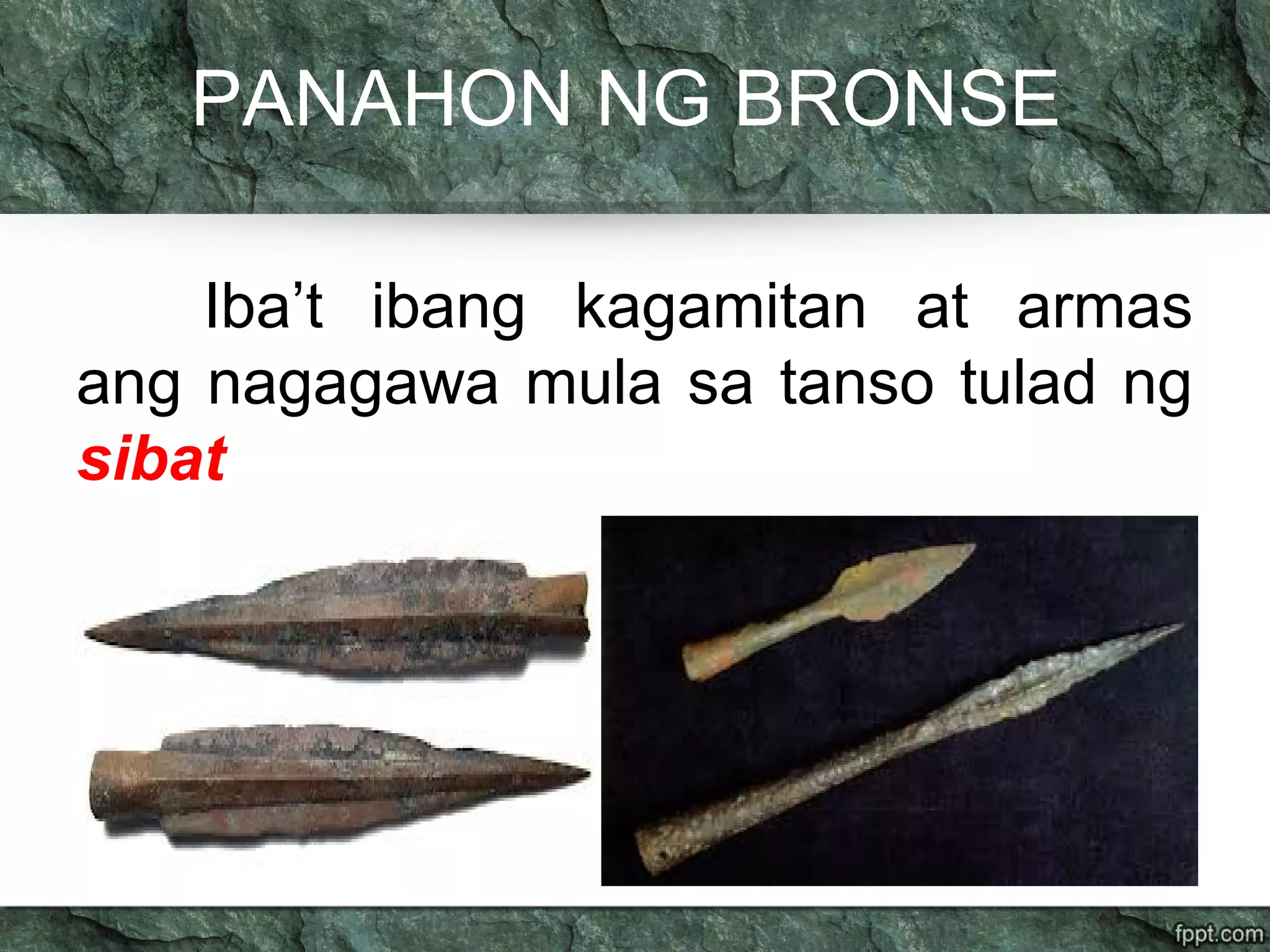 PANAHON NG BRONSE
Iba’t ibang kagamitan at armas
ang nagagawa mula sa tanso tulad ng
sibat
 