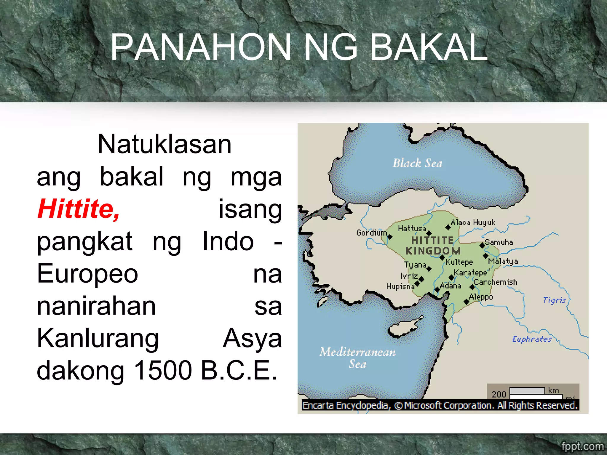 PANAHON NG BAKAL
Natuklasan
ang bakal ng mga
Hittite, isang
pangkat ng Indo -
Europeo na
nanirahan sa
Kanlurang Asya
dakong 1500 B.C.E.
 