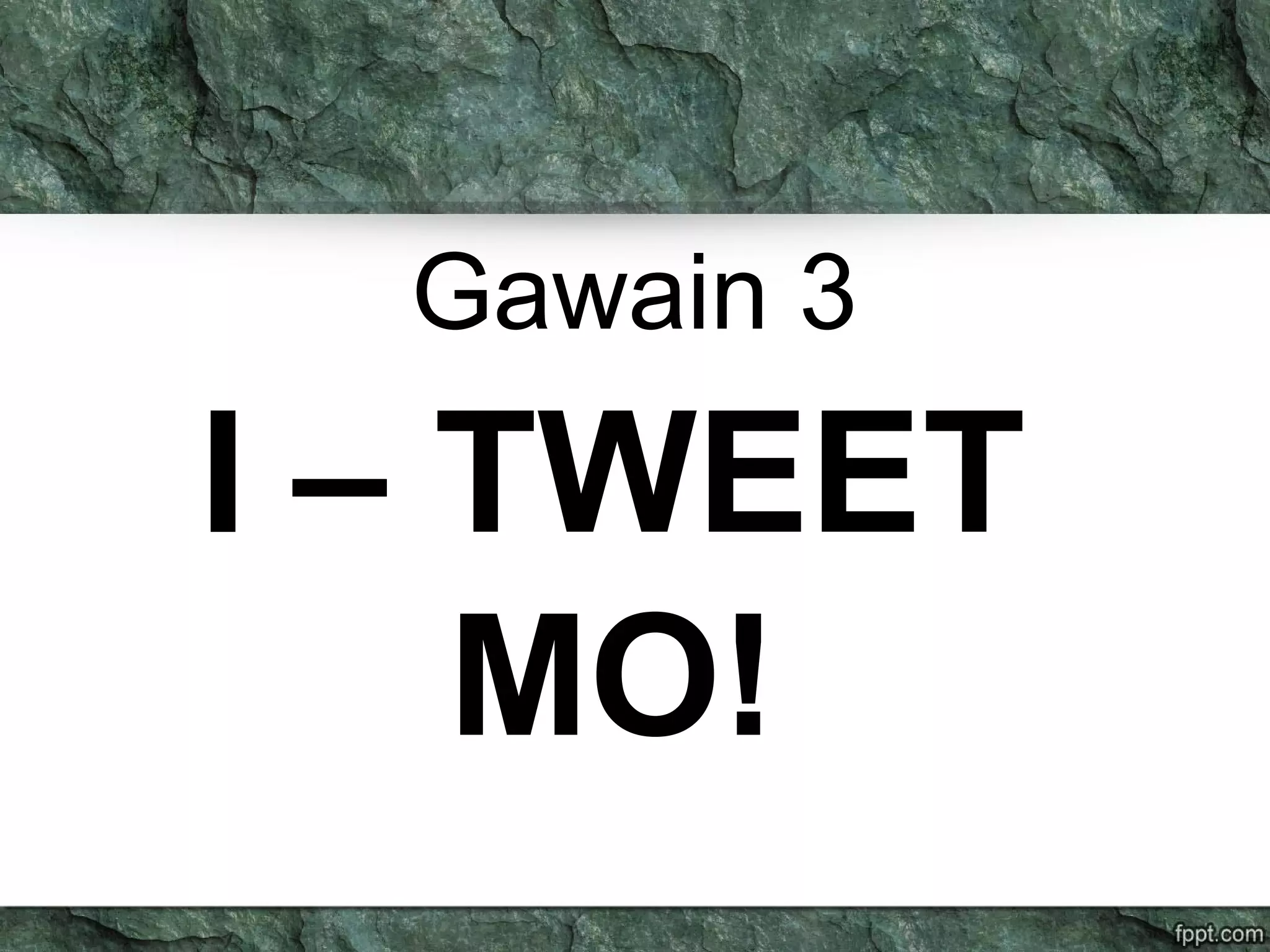 Gawain 3
I – TWEET
MO!
 