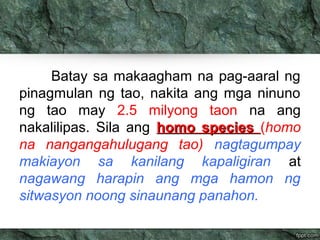 Batay sa makaagham na pag-aaral ng
pinagmulan ng tao, nakita ang mga ninuno
ng tao may 2.5 milyong taon na ang
nakalilipas...