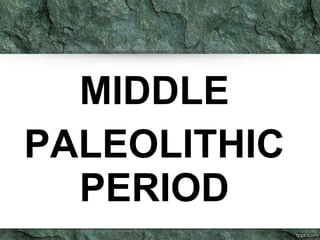 MIDDLE
PALEOLITHIC
PERIOD
 