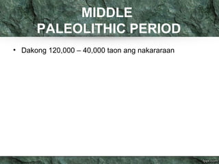MIDDLE
PALEOLITHIC PERIOD
• Dakong 120,000 – 40,000 taon ang nakararaan
 