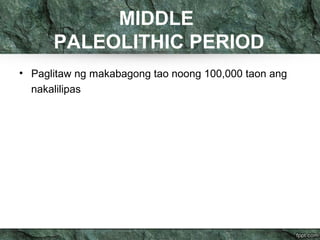 MIDDLE
PALEOLITHIC PERIOD
• Paglitaw ng makabagong tao noong 100,000 taon ang
nakalilipas
 