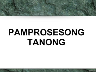 PAMPROSESONG
TANONG
 