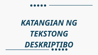 KATANGIAN NG
TEKSTONG
DESKRIPTIBO
 
