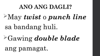 ANO ANG DAGLI?
May twist o punch line
sa bandang huli.
Gawing double blade
ang pamagat.
 
