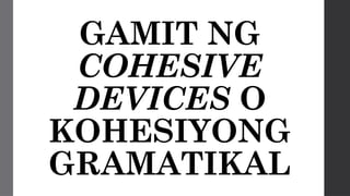 GAMIT NG
COHESIVE
DEVICES O
KOHESIYONG
GRAMATIKAL
 