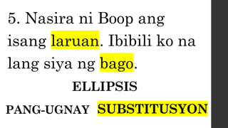 5. Nasira ni Boop ang
isang laruan. Ibibili ko na
lang siya ng bago.
ELLIPSIS
PANG-UGNAY SUBSTITUSYON
 