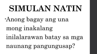 SIMULAN NATIN
•Anong bagay ang una
mong inakalang
inilalarawan batay sa mga
naunang pangungusap?
 