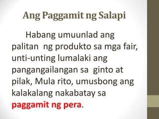 Ang Paggamit ng Salapi
Habang umuunlad ang
palitan ng produkto sa mga fair,
unti-unting lumalaki ang
pangangailangan sa gi...