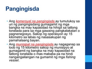 Pangingisda
• Ang komersyal na pangingisda ay tumutukoy sa
uri ng pangingisdang gumagamit ng mga
bangka na may kapasidad n...
