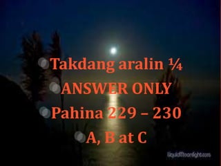 Takdang aralin¼ 
ANSWER ONLY 
Pahina 229 – 230 
A, B at C 
 