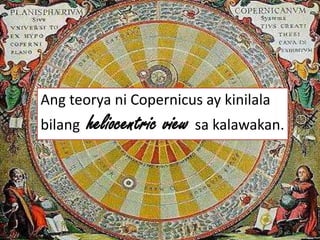 Ang teorya ni Copernicus ay kinilala
bilang heliocentric view sa kalawakan.
 