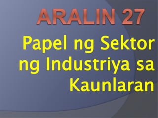 Aralin 27 - Papel ng Sektor ng Industriya sa Kaunlaran