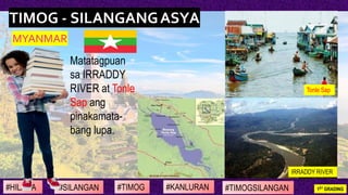 • Matatagpuan
sa IRRADDY
RIVER at Tonle
Sap ang
pinakamata-
bang lupa.
#SILANGAN #TIMOG #KANLURAN#HILAGA 1ST GRADING#TIMOG...