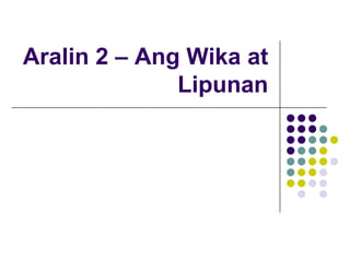 Aralin 2 – Ang Wika at
              Lipunan
 