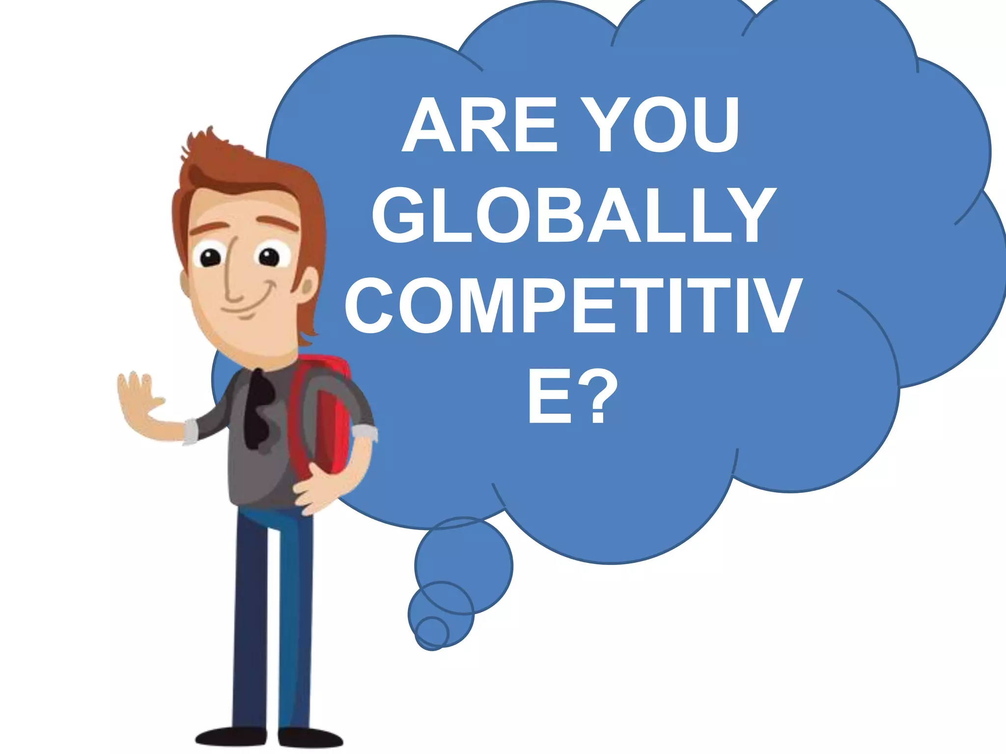 ARE YOU
GLOBALLY
COMPETITIV
E?
 