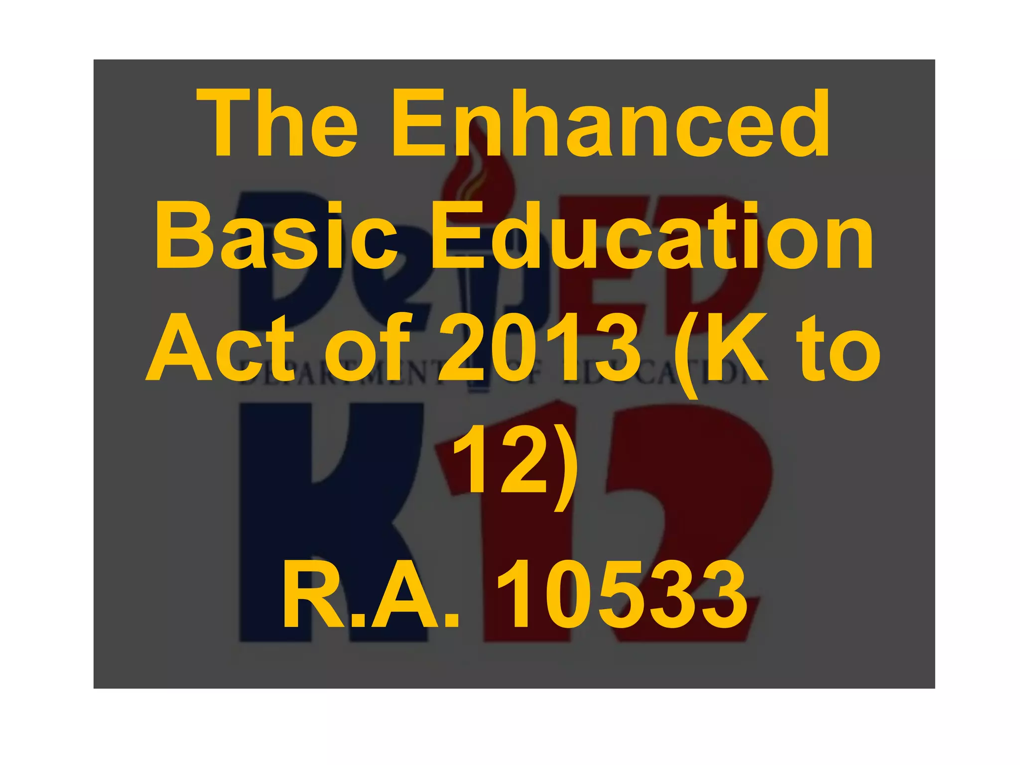 The Enhanced
Basic Education
Act of 2013 (K to
12)
R.A. 10533
 