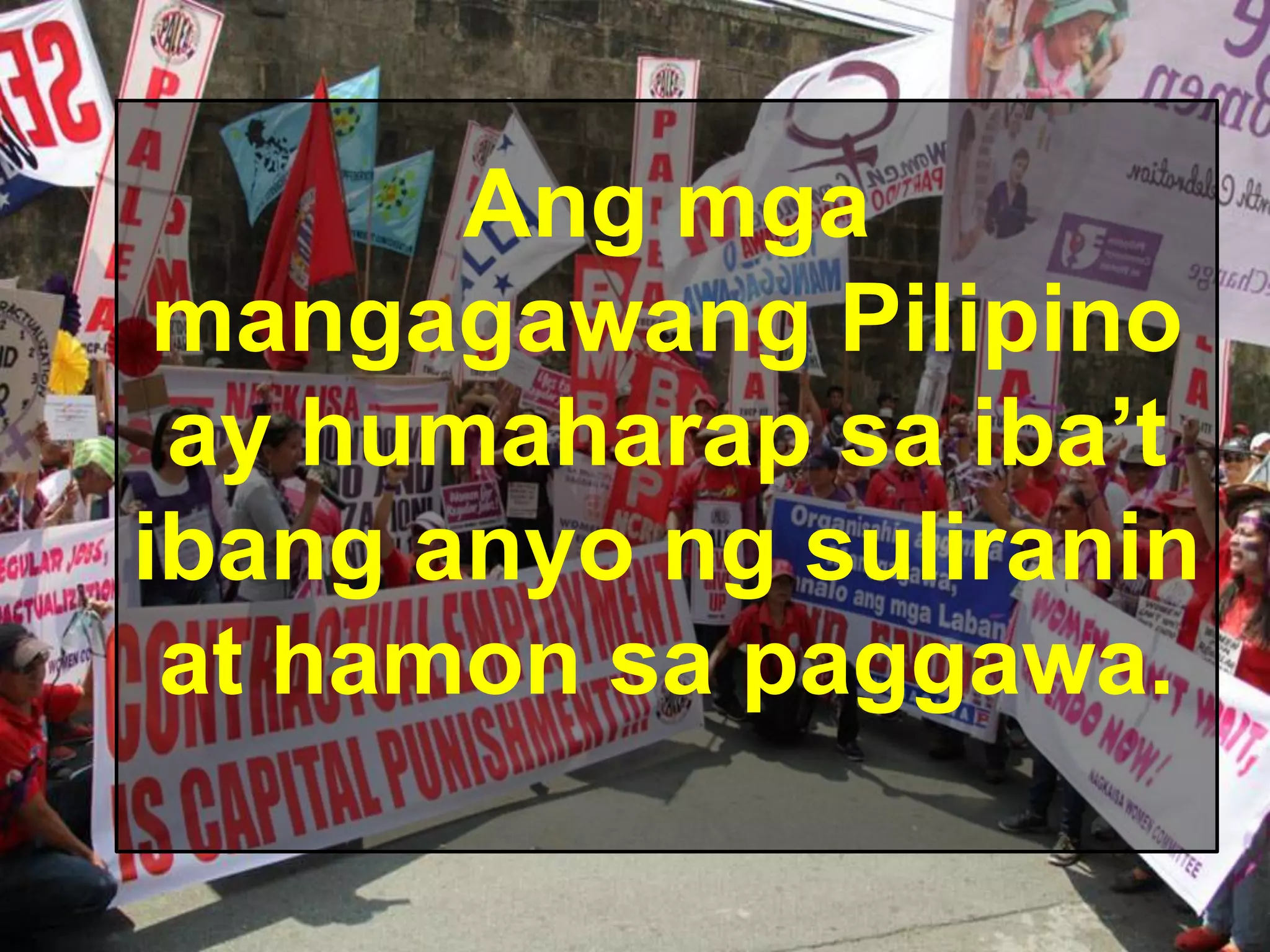 Ang mga
mangagawang Pilipino
ay humaharap sa iba’t
ibang anyo ng suliranin
at hamon sa paggawa.
 